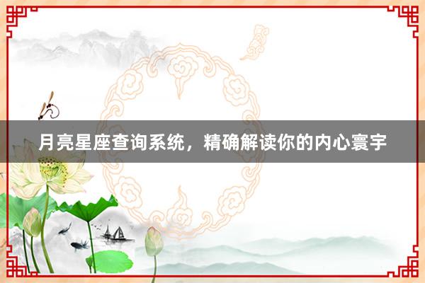 月亮星座查询系统，精确解读你的内心寰宇