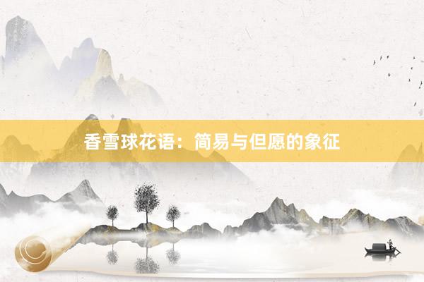 香雪球花语：简易与但愿的象征